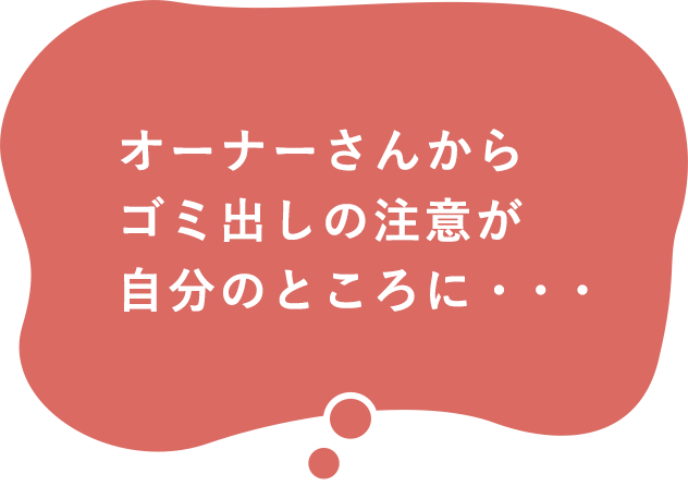 オーナーさんからゴミ出しの注意が自分のところに・・・